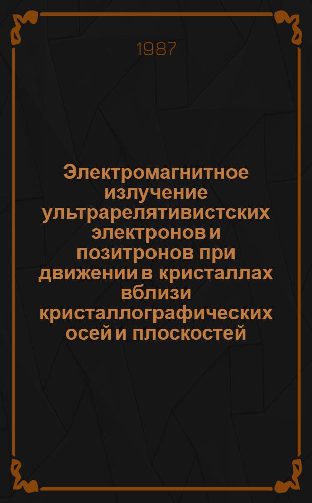 Электромагнитное излучение ультрарелятивистских электронов и позитронов при движении в кристаллах вблизи кристаллографических осей и плоскостей : Автореф. дис. на соиск. учен. степ. канд. физ.-мат. наук : (01.04.16)