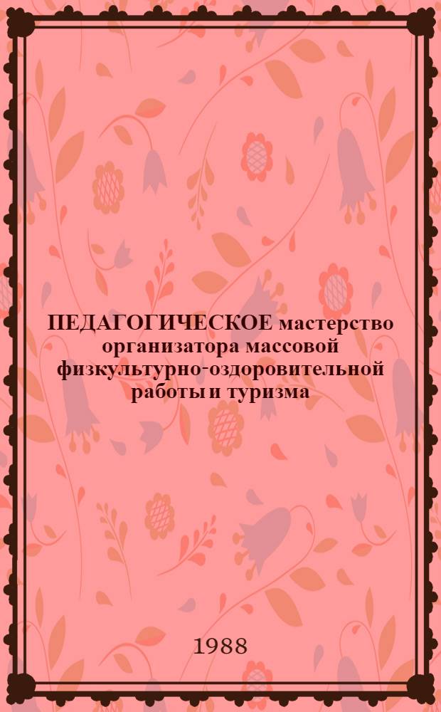 ПЕДАГОГИЧЕСКОЕ мастерство организатора массовой физкультурно-оздоровительной работы и туризма : (Метод. пособие)