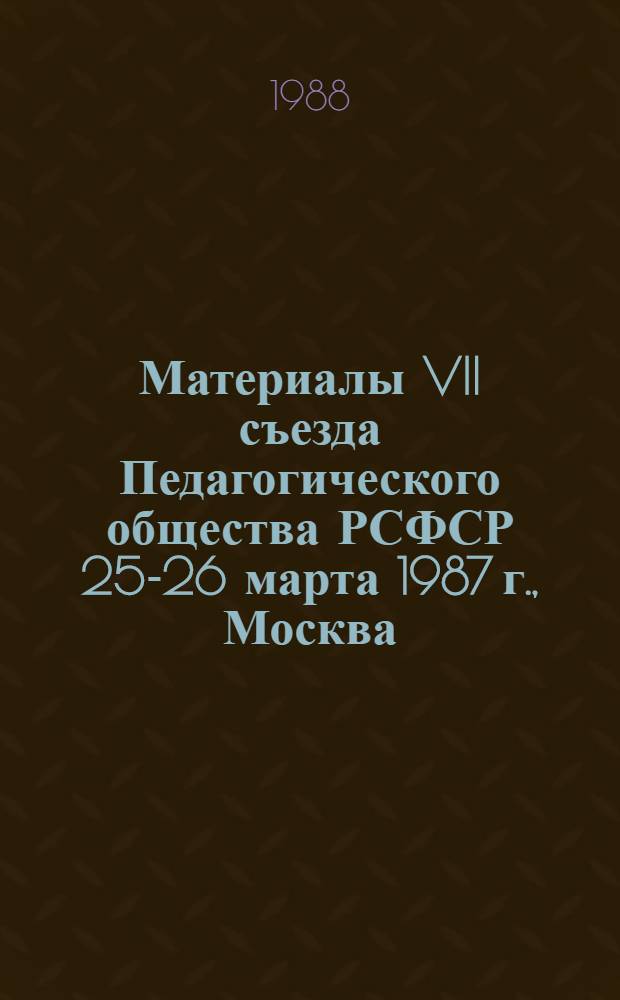 Материалы VII съезда Педагогического общества РСФСР [25-26] марта 1987 г., Москва