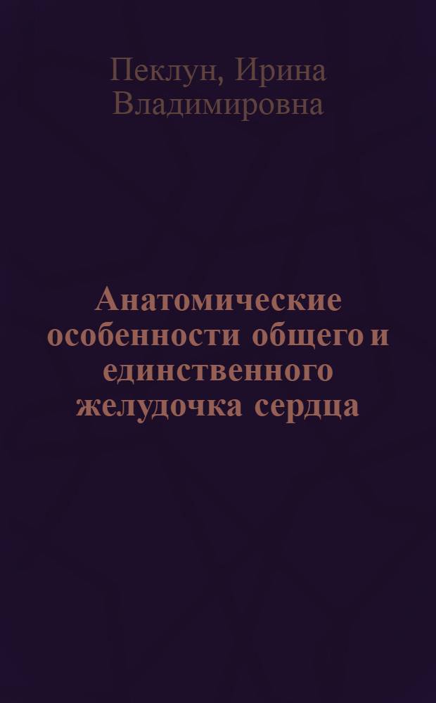 Анатомические особенности общего и единственного желудочка сердца : Автореф. дис. на соиск. учен. степ. к. м. н