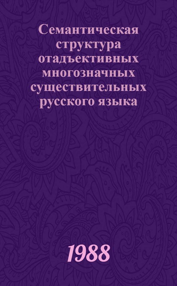 Семантическая структура отадъективных многозначных существительных русского языка : Автореф. дис. на соиск. учен. степ. канд. филол. наук : (10.02.01)