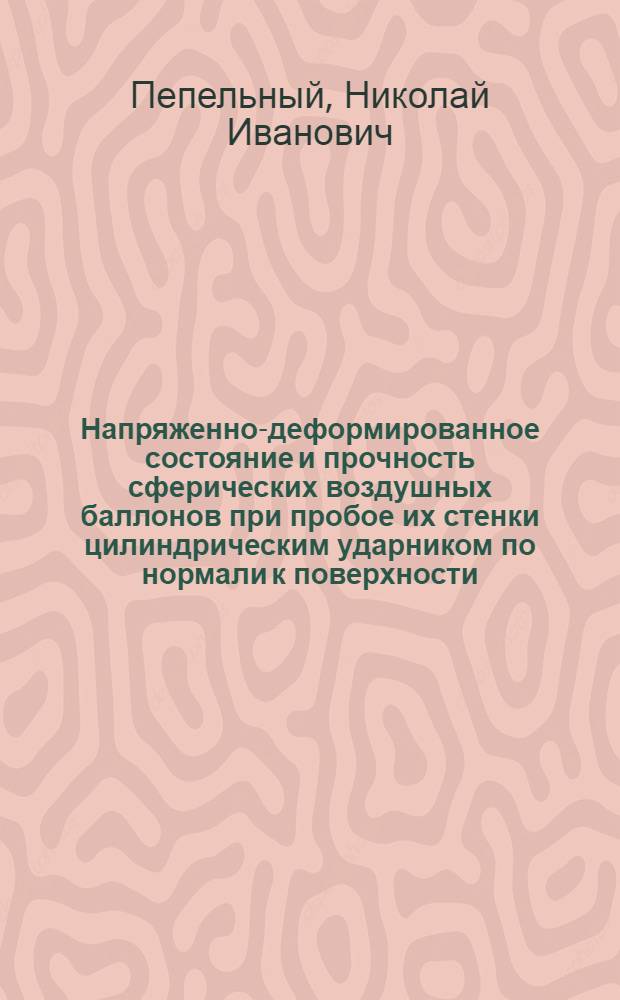 Напряженно-деформированное состояние и прочность сферических воздушных баллонов при пробое их стенки цилиндрическим ударником по нормали к поверхности : Автореф. дис. на соиск. учен. степ. к. т. н