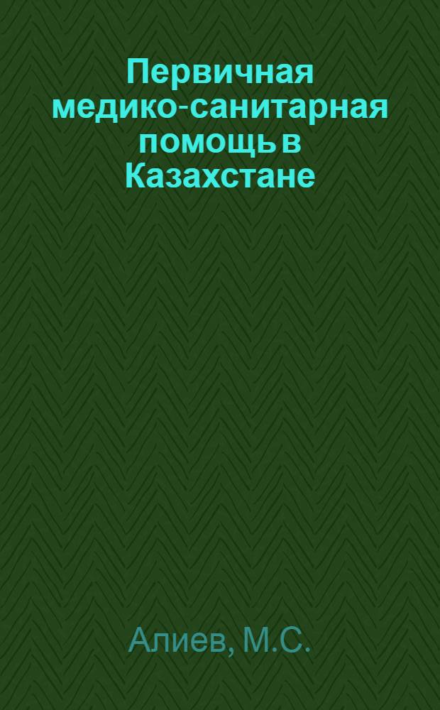 Первичная медико-санитарная помощь в Казахстане = Primary health care in Kazakhstan
