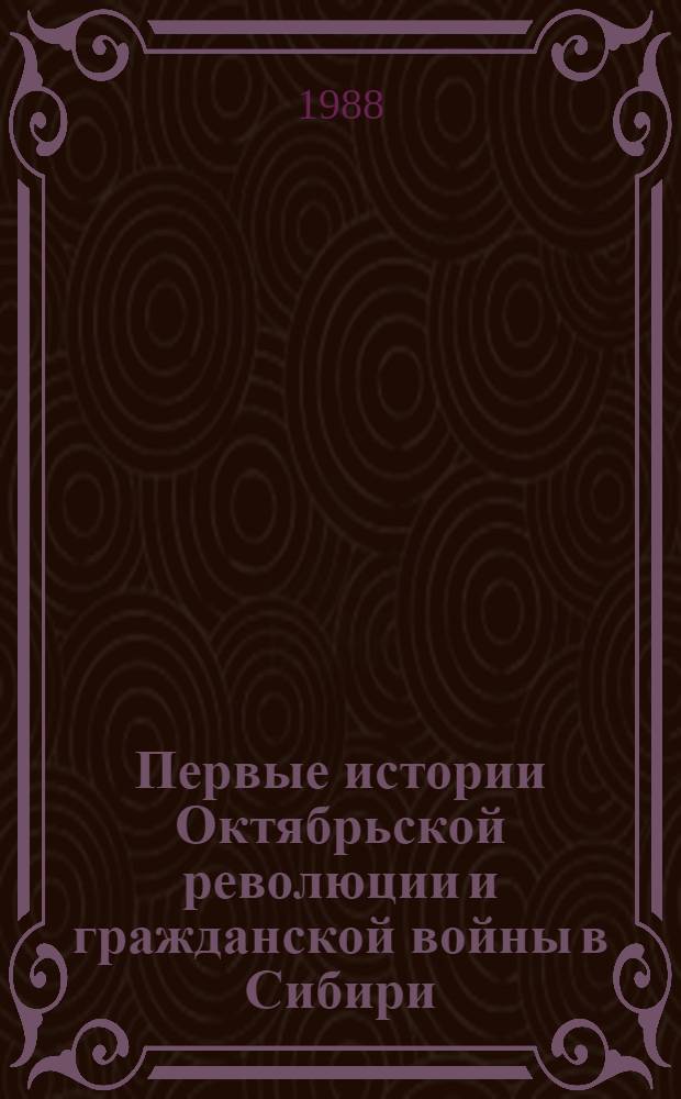 Первые истории Октябрьской революции и гражданской войны в Сибири : Биобиблиогр. указ