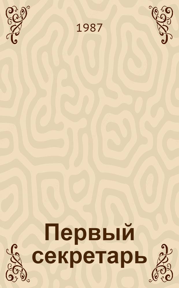 Первый секретарь : О долге и призвании парт. руководителя : Сборник