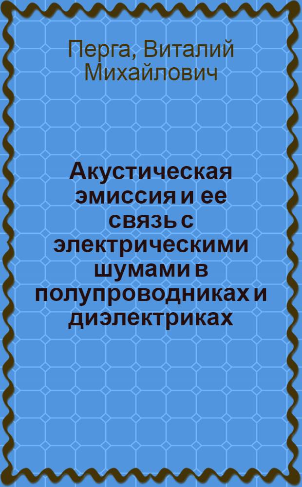 Акустическая эмиссия и ее связь с электрическими шумами в полупроводниках и диэлектриках : Автореф. дис. на соиск. учен. степ. д. ф.-м. н