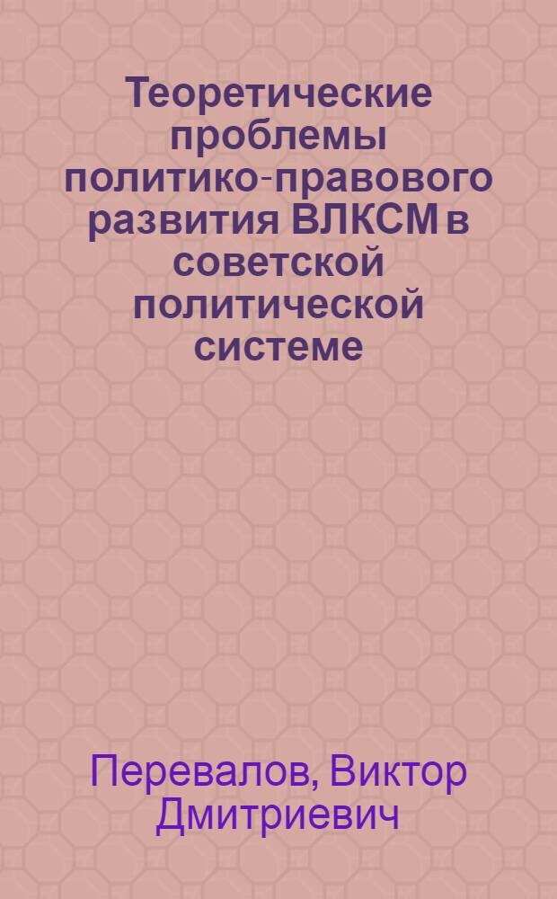 Теоретические проблемы политико-правового развития ВЛКСМ в советской политической системе : Автореф. дис. на соиск. учен. степ. д-ра юрид. наук : (12.00.01)