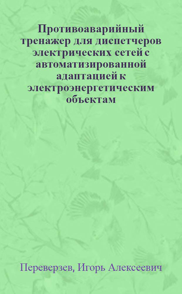 Противоаварийный тренажер для диспетчеров электрических сетей с автоматизированной адаптацией к электроэнергетическим объектам : Автореф. дис. на соиск. учен. степ. канд. техн. наук : (05.14.02)