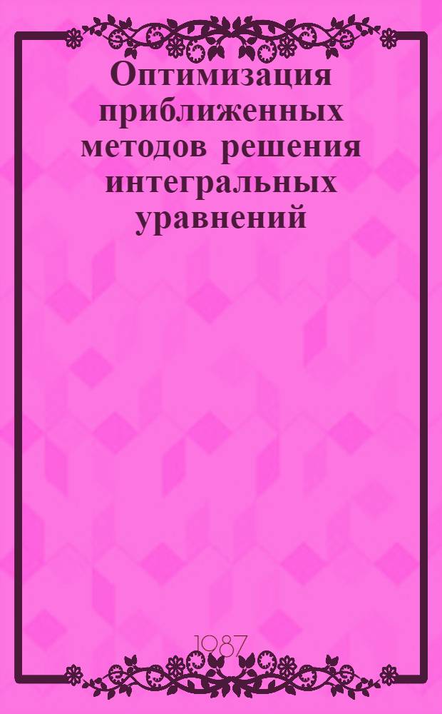 Оптимизация приближенных методов решения интегральных уравнений : Автореф. дис. на соиск. учен. степ. д-ра физ.-мат. наук : (01.01.02)