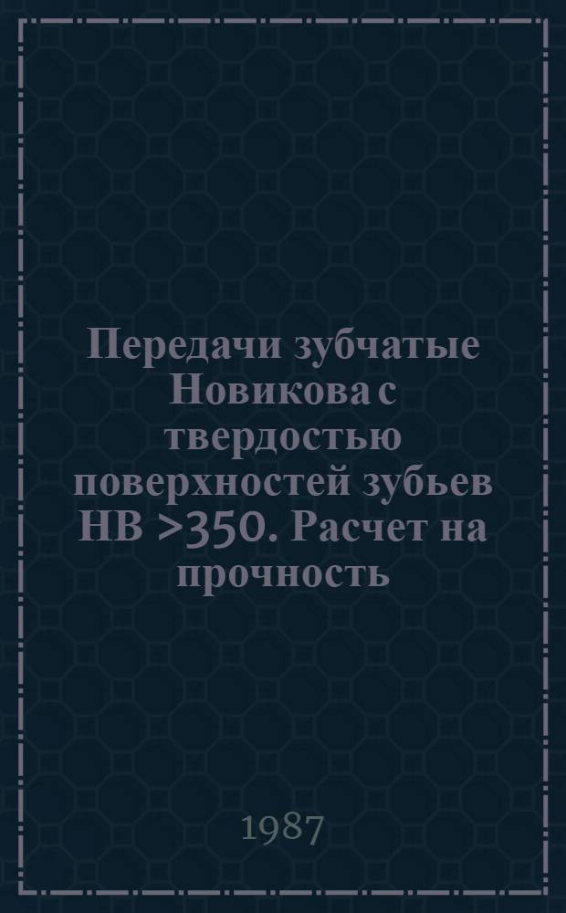 Передачи зубчатые Новикова с твердостью поверхностей зубьев НВ >350. Расчет на прочность : Метод. рекомендации : МР 221-86