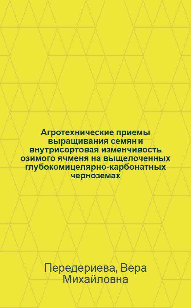 Агротехнические приемы выращивания семян и внутрисортовая изменчивость озимого ячменя на выщелоченных глубокомицелярно-карбонатных черноземах : Автореф. дис. на соиск. учен. степ. канд. с.-х. наук : (06.01.09; 06.01.05)