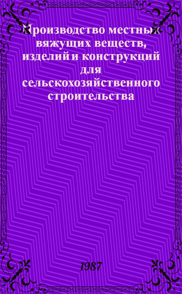 Производство местных вяжущих веществ, изделий и конструкций для сельскохозяйственного строительства : Учеб. пособие для спец. 1205 "С.-х. стр-во"