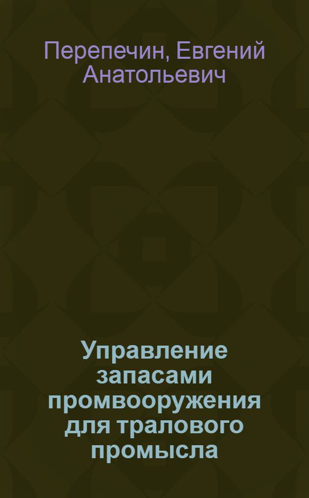 Управление запасами промвооружения для тралового промысла : Дис. на соиск. учен. степ. канд. техн. наук : (05.18.17)