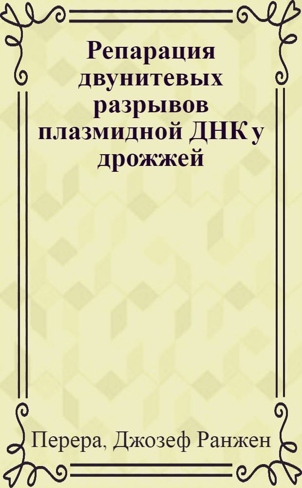 Репарация двунитевых разрывов плазмидной ДНК у дрожжей : Автореф. дис. на соиск. учен. степ. канд. биол. наук : (03.00.25)