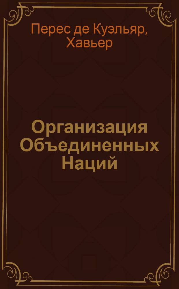 Организация Объединенных Наций: сегодня и завтра : Заявления и докл. Генерального секретаря ООН : Пер. с англ.