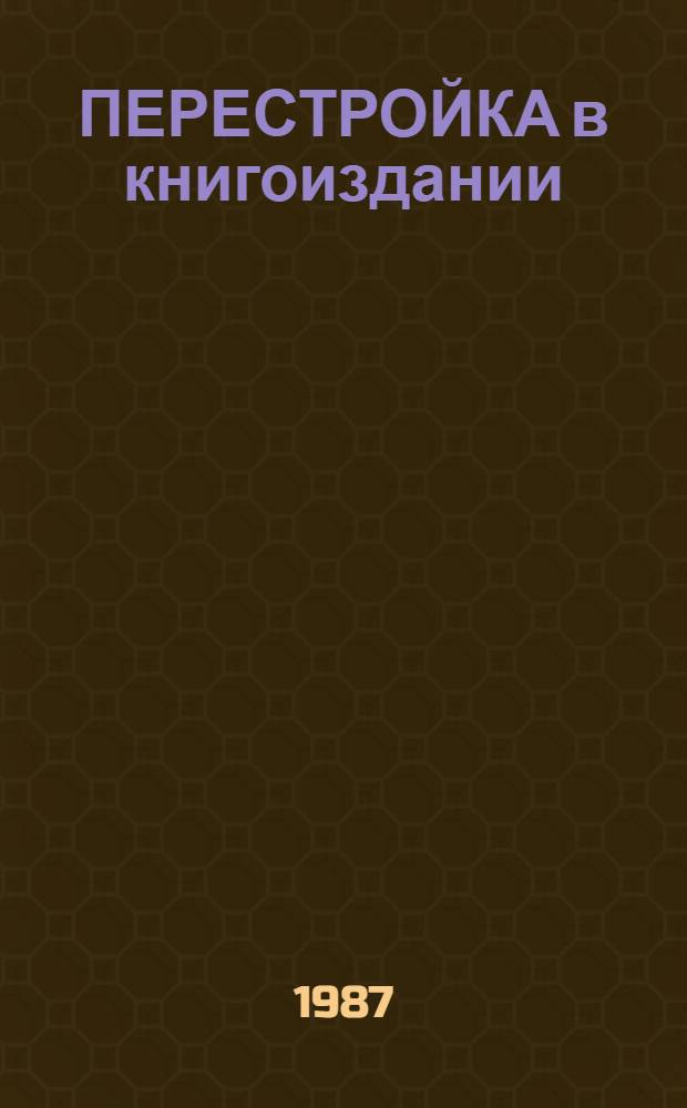 ПЕРЕСТРОЙКА в книгоиздании : Сб. документов и материалов (1986-1987)