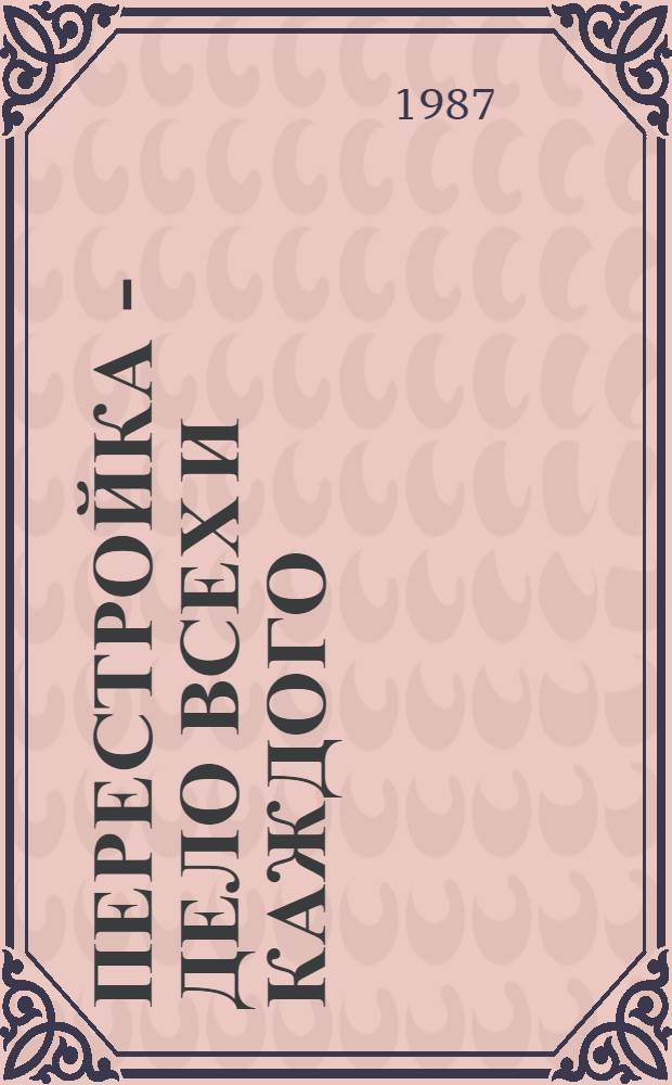 Перестройка - дело всех и каждого : Информ. сб