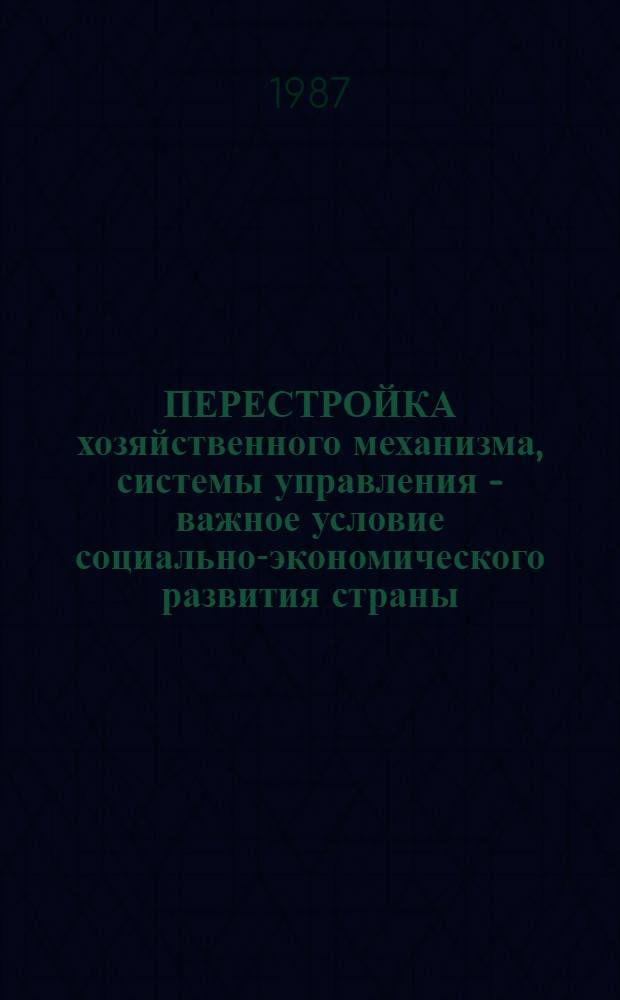 ПЕРЕСТРОЙКА хозяйственного механизма, системы управления - важное условие социально-экономического развития страны : (Метод. материал в помощь пропагандистам, лекторам и слушателям системы полит. просвещения)