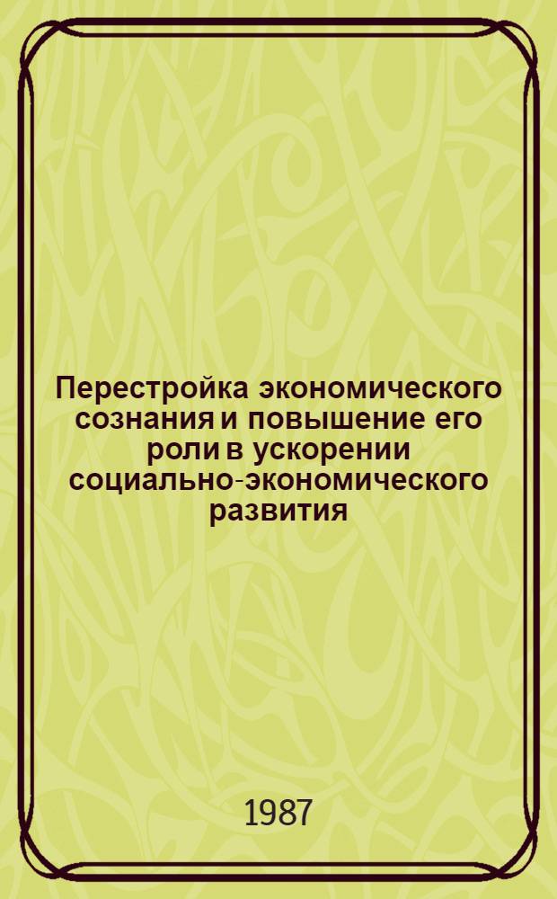 Перестройка экономического сознания и повышение его роли в ускорении социально-экономического развития : (Прогр., инструментарий и итоги исслед.)