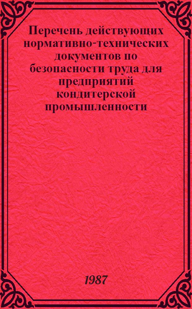 Перечень действующих нормативно-технических документов по безопасности труда для предприятий кондитерской промышленности : (По состоянию на 01.01.87)
