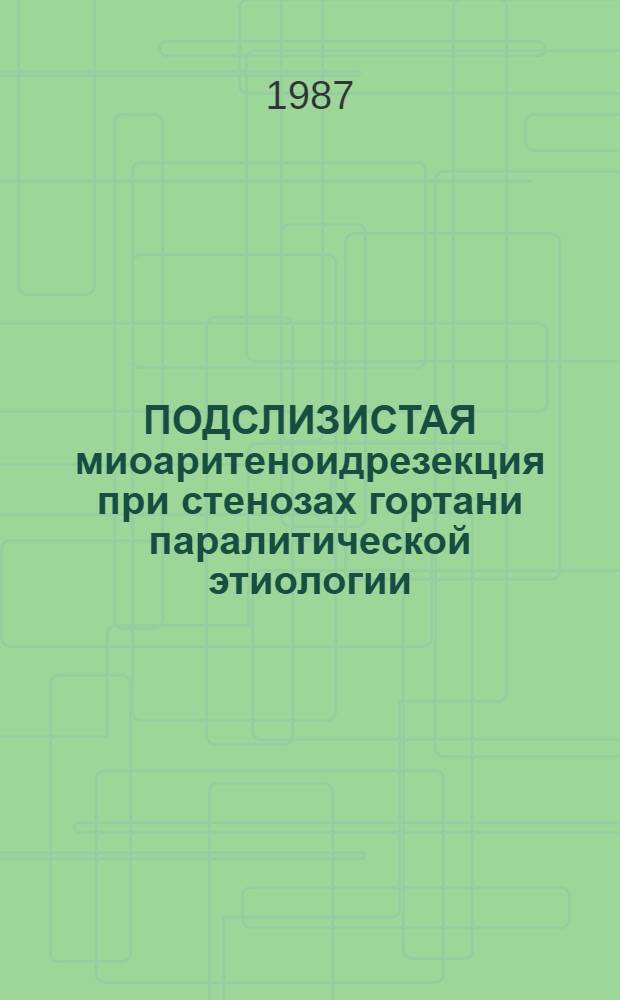 ПОДСЛИЗИСТАЯ миоаритеноидрезекция при стенозах гортани паралитической этиологии : Метод. рекомендации : (Для НИИ и вузов)