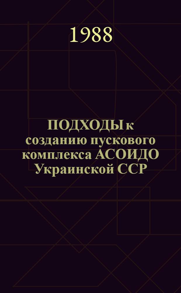 ПОДХОДЫ к созданию пускового комплекса АСОИДО Украинской ССР : Метод. рекомендации