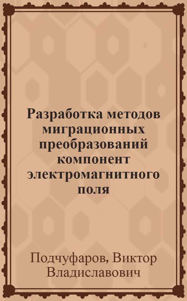 Разработка методов миграционных преобразований компонент электромагнитного поля : Автореф. дис. на соиск. учен. степ. канд. физ.-мат. наук : (01.04.12)
