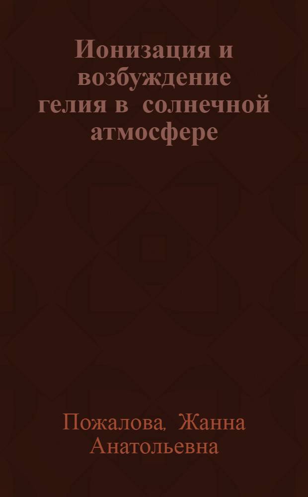 Ионизация и возбуждение гелия в солнечной атмосфере : (Методика и результаты не-ЛТР расчетов) : Автореф. дис. на соиск. учен. степ. канд. физ.-мат. наук : (01.03.02)
