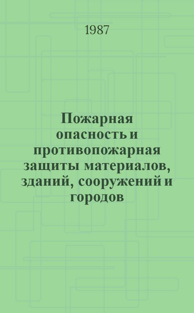 Пожарная опасность и противопожарная защиты материалов, зданий, сооружений и городов : Сб. тр