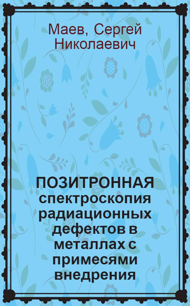 ПОЗИТРОННАЯ спектроскопия радиационных дефектов в металлах с примесями внедрения : Обзор : По отеч. и зарубеж. источникам 1975-1988 гг