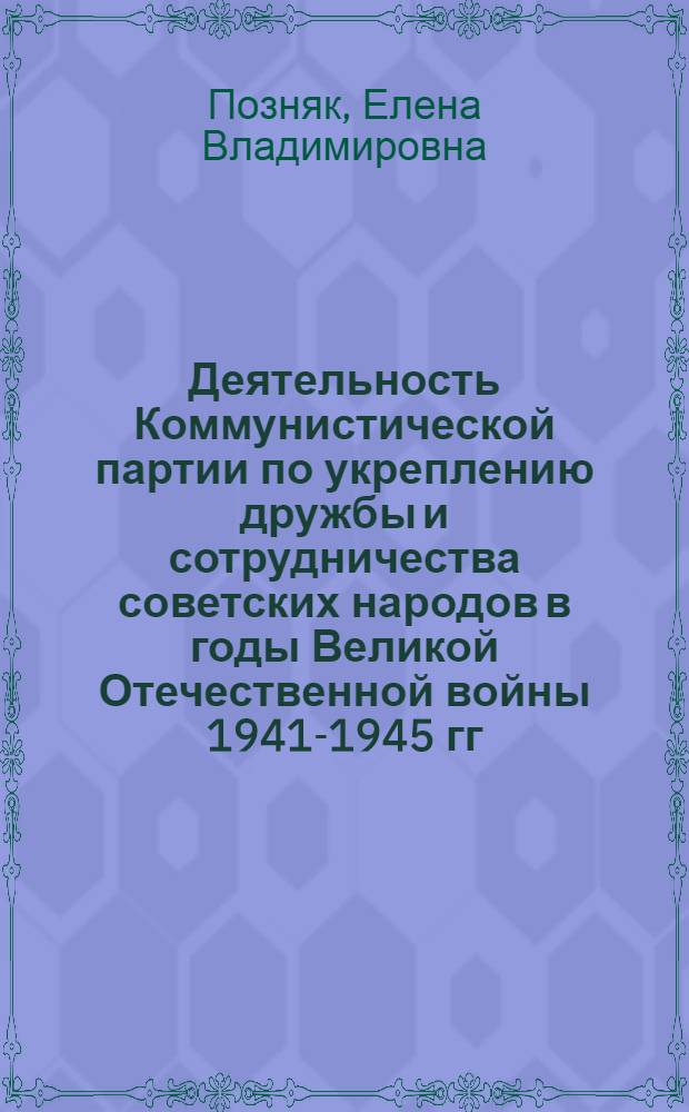 Деятельность Коммунистической партии по укреплению дружбы и сотрудничества советских народов в годы Великой Отечественной войны 1941-1945 гг. : (Историография пробл.) : Автореф. дис. на соиск. учен. степ. канд. ист. наук : (07.00.01)