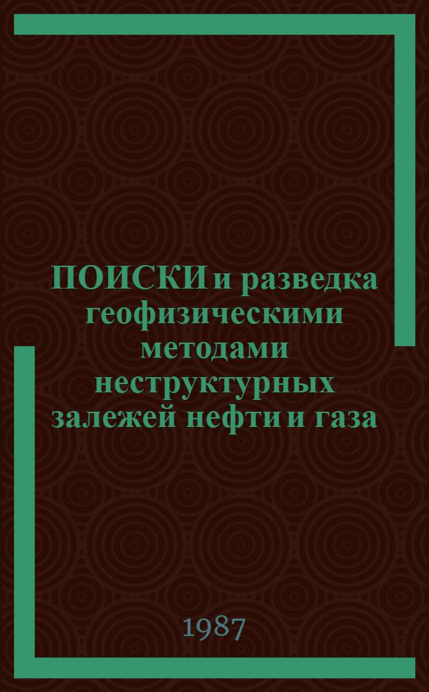 ПОИСКИ и разведка геофизическими методами неструктурных залежей нефти и газа : Тез. докл. науч.-техн. конф., 29-30 сент. 1987 г