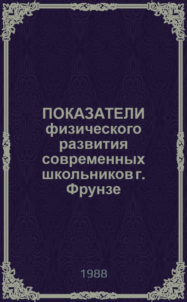 ПОКАЗАТЕЛИ физического развития современных школьников г. Фрунзе : (Метод. рекомендации)