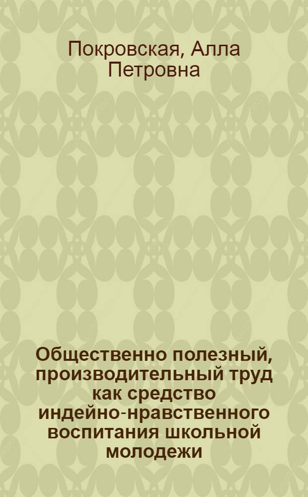 Общественно полезный, производительный труд как средство индейно-нравственного воспитания школьной молодежи : (На материалах труд. об-ний школьников) : Автореф. дис. на соиск. учен. степ. канд. пед. наук : (13.00.01)