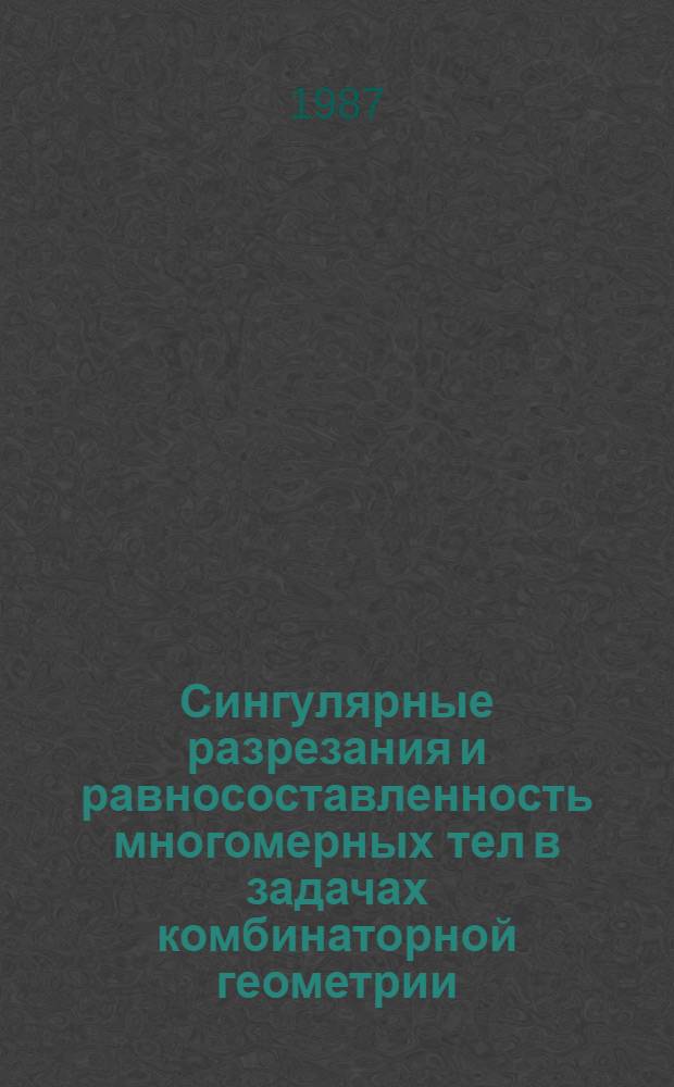 Сингулярные разрезания и равносоставленность многомерных тел в задачах комбинаторной геометрии : Автореф. дис. на соиск. учен. степ. канд. физ.-мат. наук : (01.01.04)