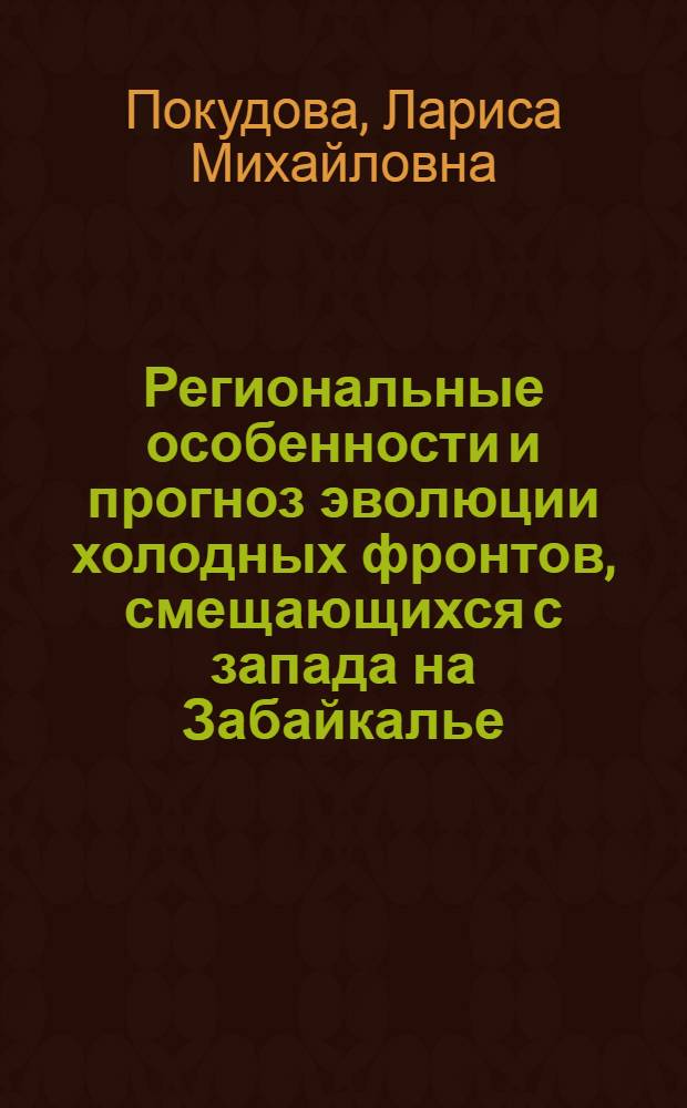 Региональные особенности и прогноз эволюции холодных фронтов, смещающихся с запада на Забайкалье : Автореф. дис. на соиск. учен. степ. канд. геогр. наук : (11.00.09)