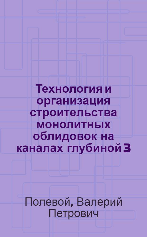 Технология и организация строительства монолитных облидовок на каналах глубиной 3...7 метров : Автореф. дис. на соиск. учен. степ. канд. техн. наук : (05.23.16)