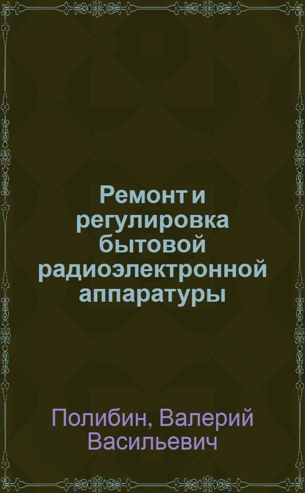 Ремонт и регулировка бытовой радиоэлектронной аппаратуры : Учеб. пособие для техникумов