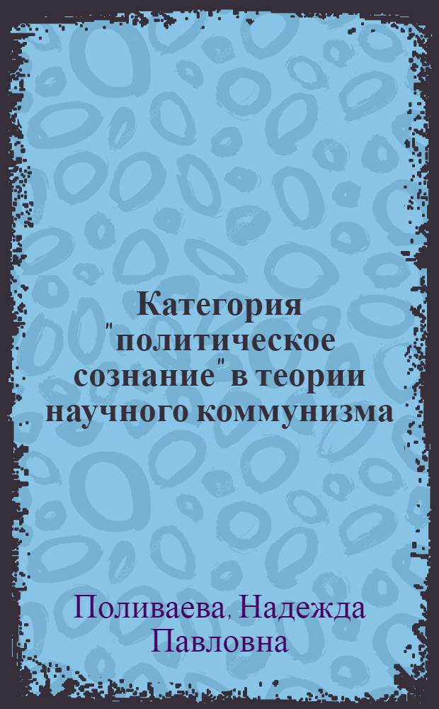 Категория "политическое сознание" в теории научного коммунизма : Автореф. дис. на соиск. учен. степ. канд. филос. наук : (09.00.02)