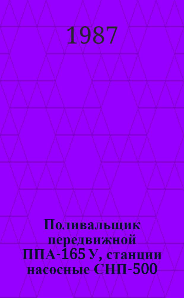 Поливальщик передвижной ППА-165 У, станции насосные СНП-500/10, СНП-50/80, СНП-150/5А, СНП-75/100 : Руководство по досборке и предэксплуатац. техн. обслуж. : Утв. Упр. орг. снабжения Госагропрома СССР 7.05.86
