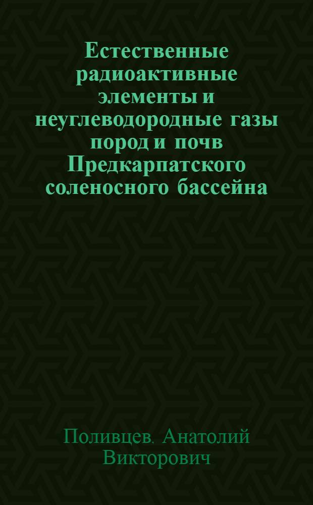 Естественные радиоактивные элементы и неуглеводородные газы пород и почв Предкарпатского соленосного бассейна : (Закономерности распределения, поисковое значение) : Автореф. дис. на соиск. учен. степ. к. г.-м. н
