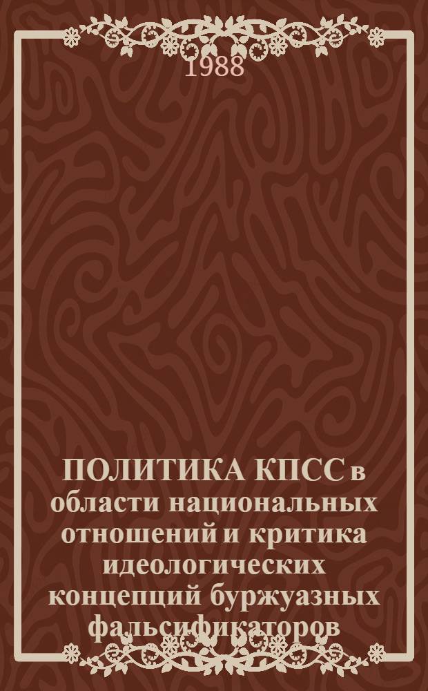 ПОЛИТИКА КПСС в области национальных отношений и критика идеологических концепций буржуазных фальсификаторов : (Метод. материал в помощь пропагандистам и слушателям системы парт. учебы)