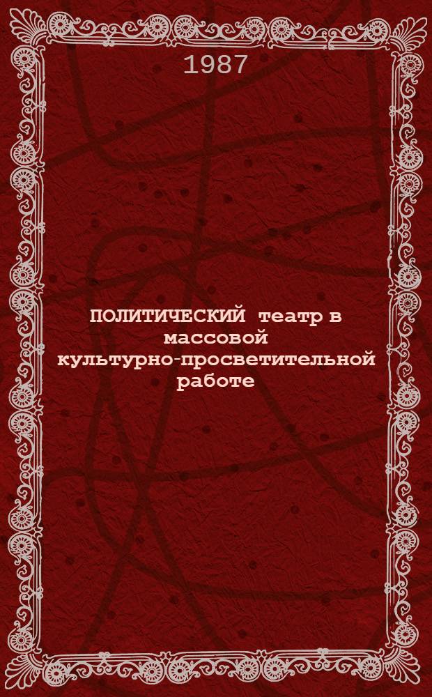 ПОЛИТИЧЕСКИЙ театр в массовой культурно-просветительной работе : Сб. ст
