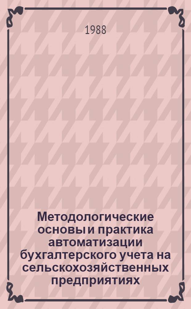 Методологические основы и практика автоматизации бухгалтерского учета на сельскохозяйственных предприятиях : Автореф. дис. на соиск. учен. степ. д-ра экон. наук : (08.00.12)