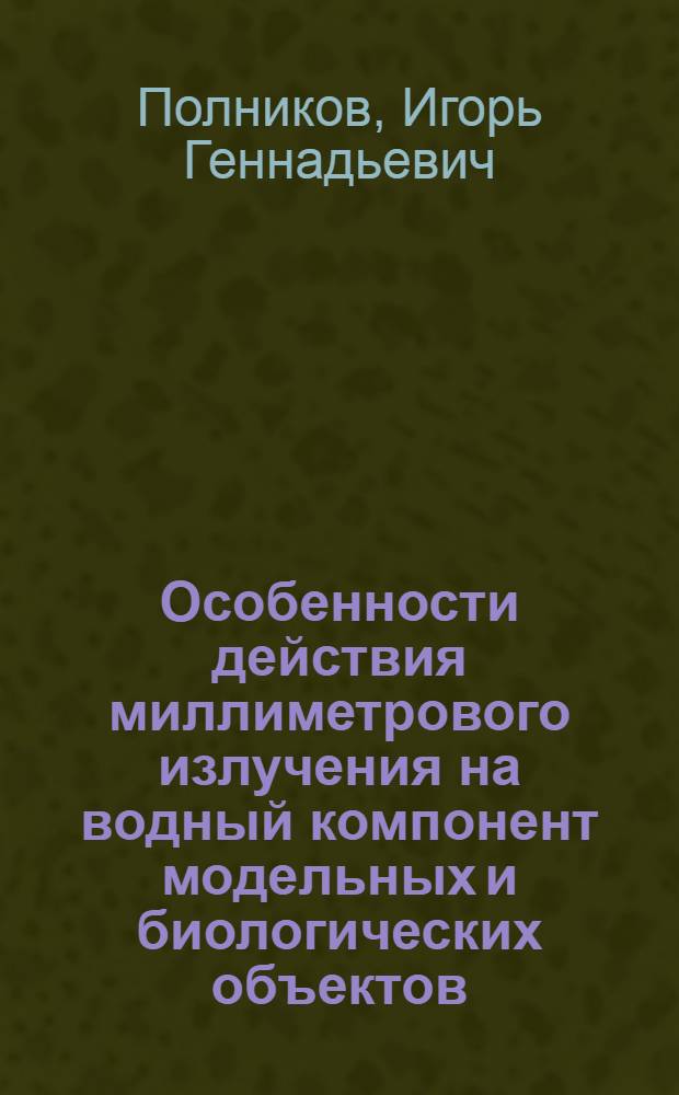 Особенности действия миллиметрового излучения на водный компонент модельных и биологических объектов : Автореф. дис. на соиск. учен. степ. канд. физ.-мат. наук : (03.00.02; 01.04.03)