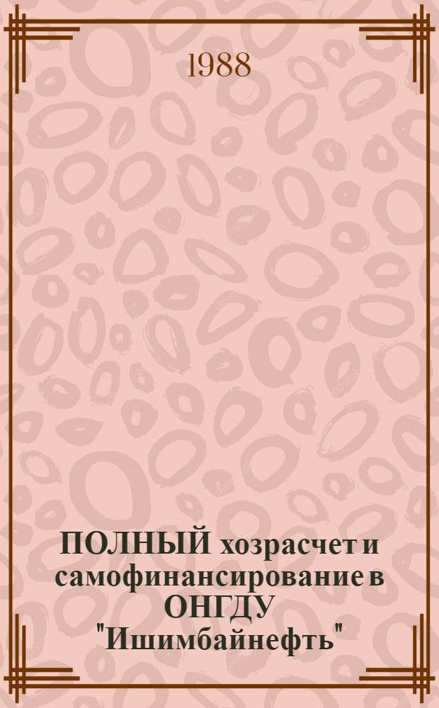 ПОЛНЫЙ хозрасчет и самофинансирование в ОНГДУ "Ишимбайнефть" : Метод. рекомендации для системы экон. образования