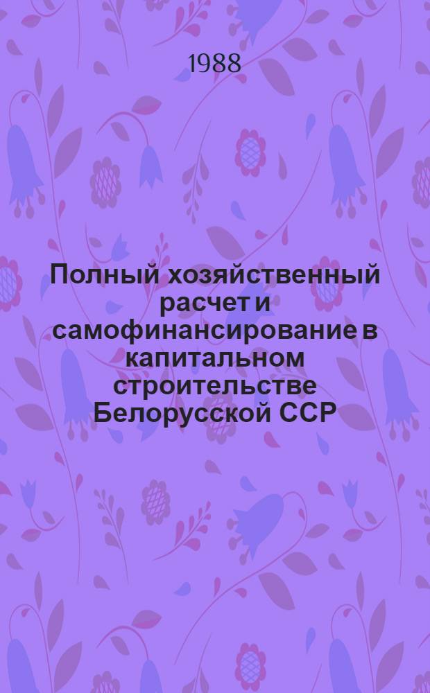 Полный хозяйственный расчет и самофинансирование в капитальном строительстве Белорусской ССР : Из опыта работы М-ва стр-ва БССР
