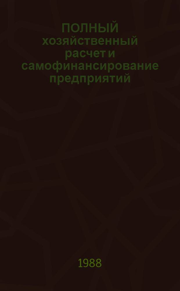 ПОЛНЫЙ хозяйственный расчет и самофинансирование предприятий (объединений) : (Метод. материал в помощь пропагандисту, лектору, политинформатору, агитатору)