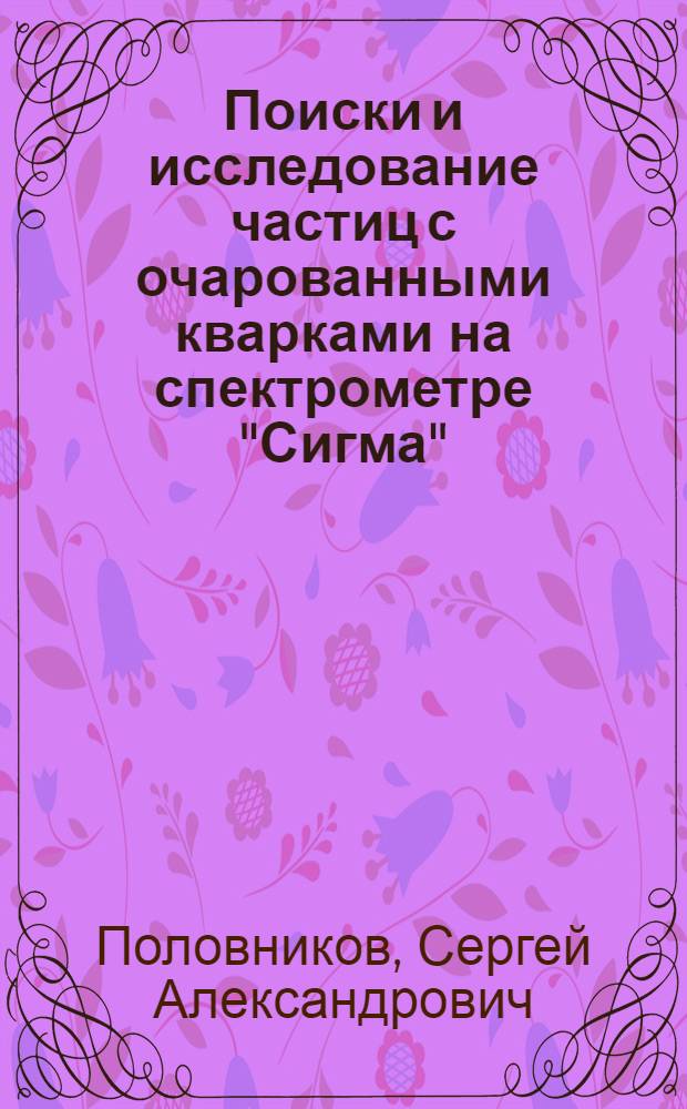 Поиски и исследование частиц с очарованными кварками на спектрометре "Сигма" : Автореф. дис. на соиск. учен. степ. канд. физ.-мат. наук : (01.04.01)