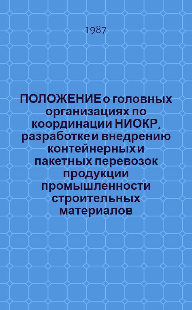 ПОЛОЖЕНИЕ о головных организациях по координации НИОКР, разработке и внедрению контейнерных и пакетных перевозок продукции промышленности строительных материалов : Утв. М-вом пром-сти строит. материалов СССР от 15.04.86 г.; Введ. в действие с 15.03.87